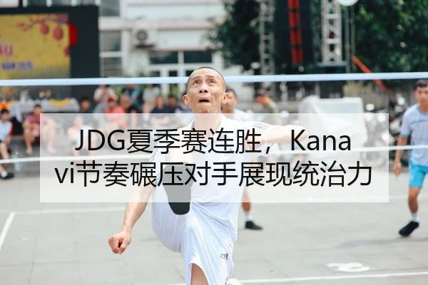 JDG夏季赛连胜，Kanavi节奏碾压对手展现统治力