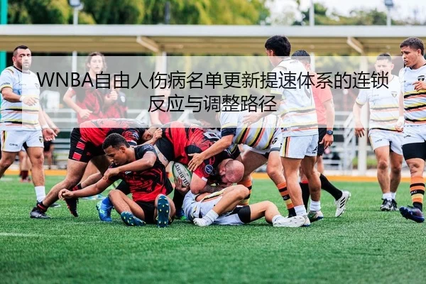 WNBA自由人伤病名单更新提速体系的连锁反应与调整路径